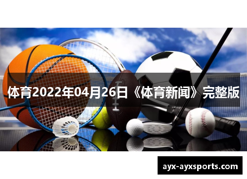 体育2022年04月26日《体育新闻》完整版