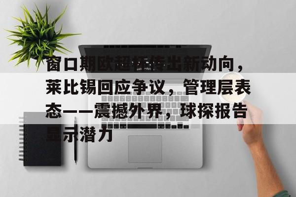 爱游戏-窗口期欧超杯传出新动向，莱比锡回应争议，管理层表态——震撼外界，球探报告显示潜力的简单介绍